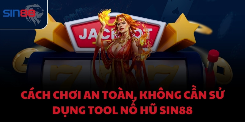 Cách chơi an toàn, không cần sử dụng tool nổ hũ Sin88
