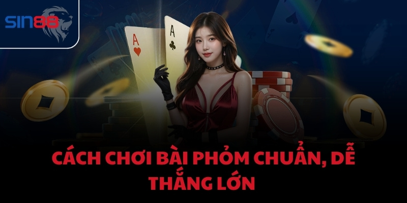 Cách chơi bài phỏm chuẩn, dễ thắng lớn