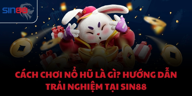 Cách chơi nổ hũ là gì? Hướng dẫn trải nghiệm tại Sin88