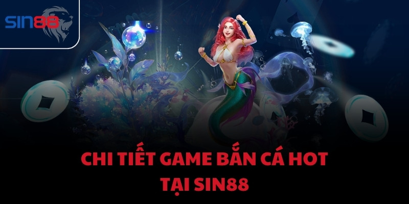 Chi tiết game bắn cá hot tại Sin88