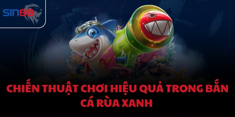 Chiến thuật chơi hiệu quả trong bắn cá Rùa Xanh 