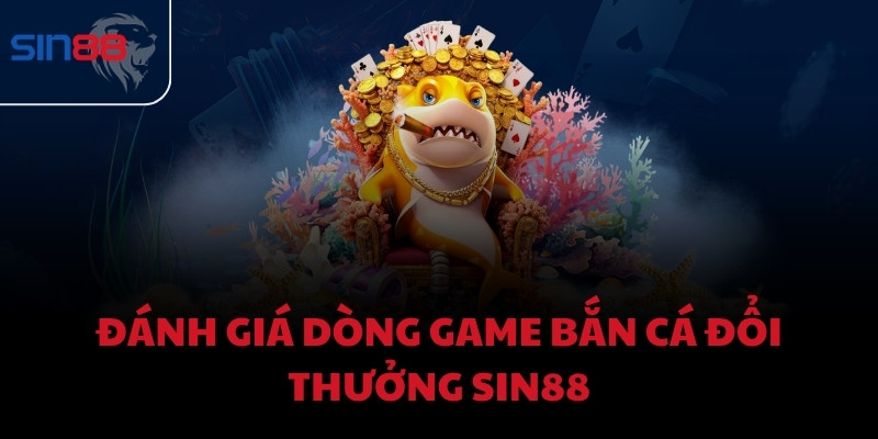 Đánh giá dòng game bắn cá đổi thưởng Sin88