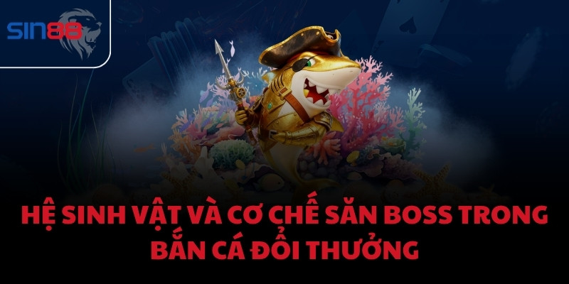 Hệ sinh vật và cơ chế săn BOSS trong bắn cá đổi thưởng