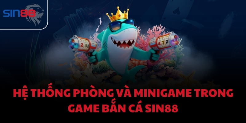 Hệ thống phòng và minigame trong game bắn cá Sin88