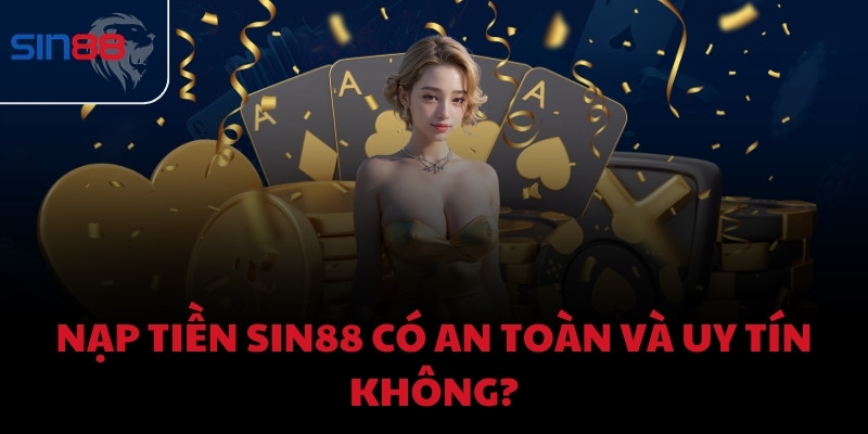 Nạp tiền Sin88 có an toàn và uy tín không?