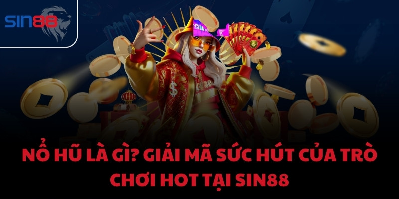 Nổ hũ là gì? Giải mã sức hút của trò chơi hot tại Sin88